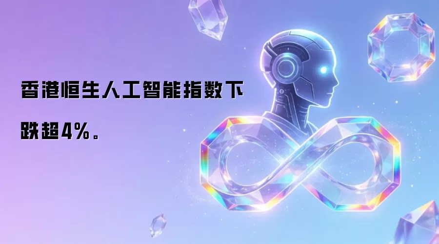 香港恒生人工智能指数下跌超4%。