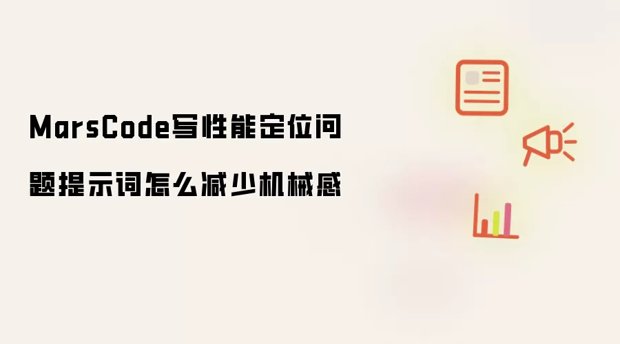 MarsCode写性能定位问题提示词怎么减少机械感