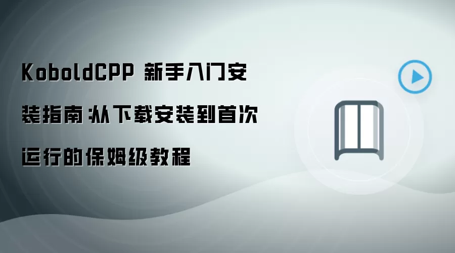 KoboldCPP 新手入门安装指南：从下载安装到首次运行的保姆级教程