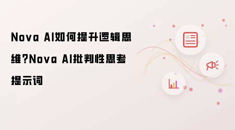 Nova AI如何提升逻辑思维?Nova AI批判性思考提示词