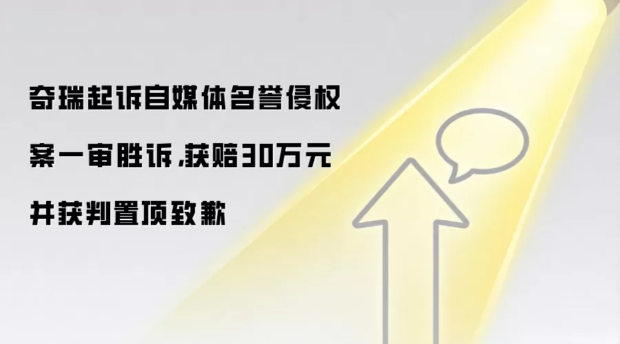 奇瑞起诉自媒体名誉侵权案一审胜诉,获赔30万元并获判置顶致歉