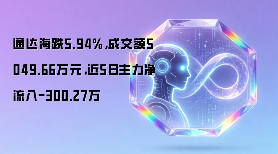 通达海跌5.94%,成交额5049.66万元,近5日主力净流入-300.27万