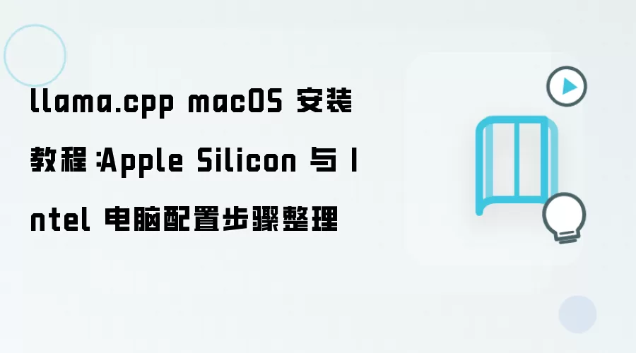 llama.cpp macOS 安装教程:Apple Silicon 与 Intel 电脑配置步骤整理