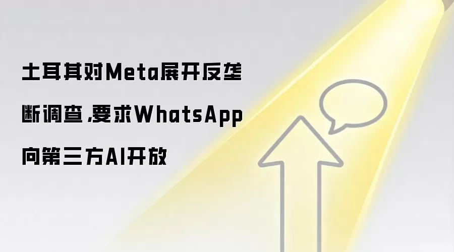 土耳其对Meta展开反垄断调查,要求WhatsApp向第三方AI开放