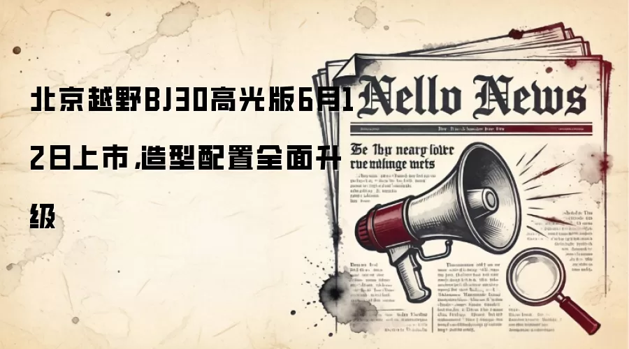 北京越野BJ30高光版6月12日上市，造型配置全面升级