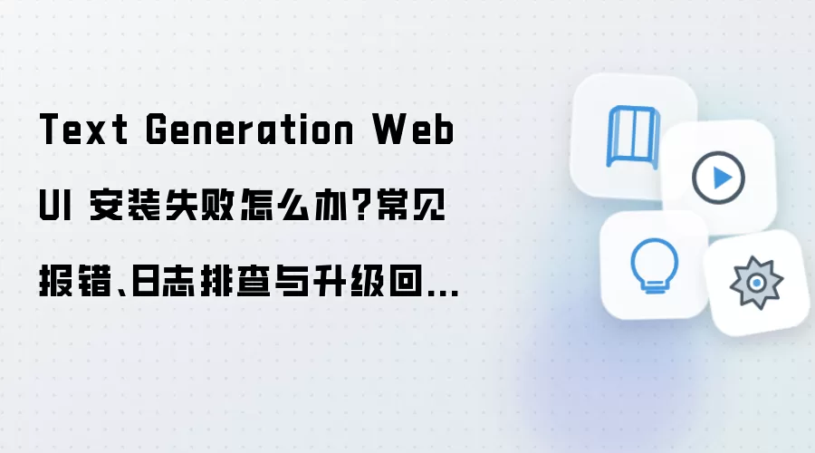Text Generation WebUI 安装失败怎么办？常见报错、日志排查与升级回滚方案