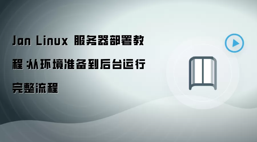 Jan Linux 服务器部署教程：从环境准备到后台运行完整流程