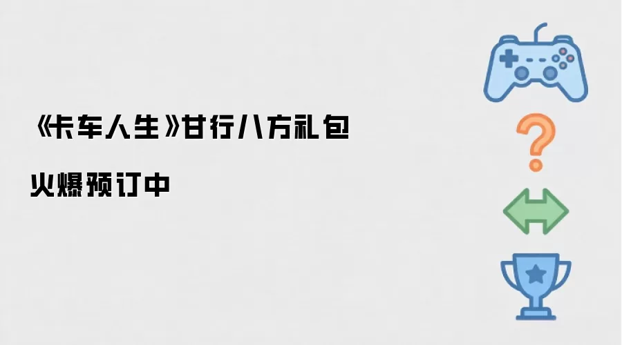 《卡车人生》甘行八方礼包火爆预订中