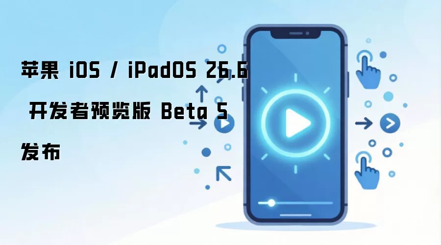 苹果 iOS / iPadOS 26.6 开发者预览版 Beta 5 发布