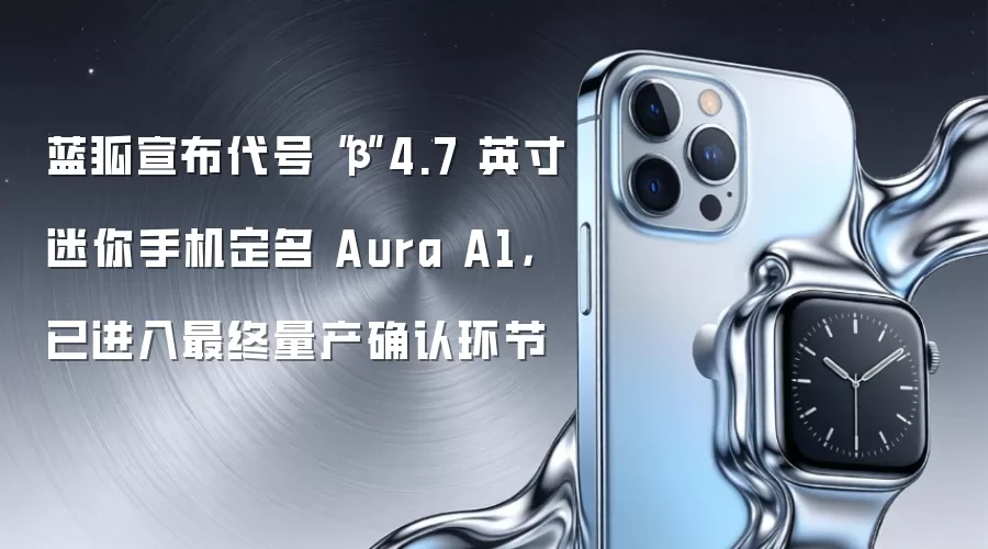 蓝狐宣布代号“β”4.7 英寸迷你手机定名 Aura A1，已进入最终量产确认环节