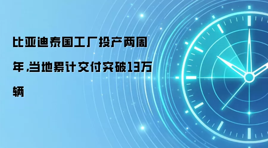 比亚迪泰国工厂投产两周年,当地累计交付突破13万辆