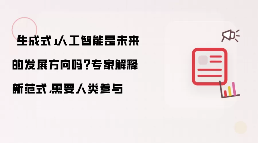 「生成式」人工智能是未来的发展方向吗?专家解释新范式,需要人类参与