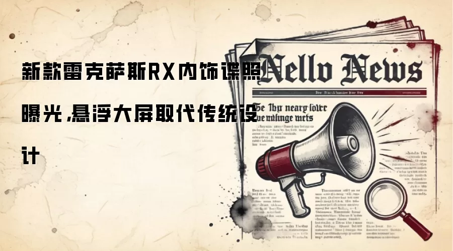 新款雷克萨斯RX内饰谍照曝光，悬浮大屏取代传统设计
