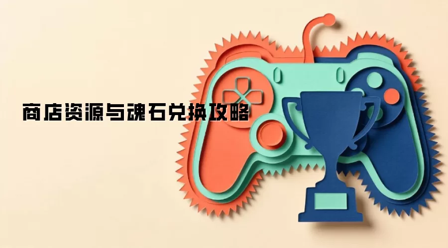 商店资源与魂石兑换攻略