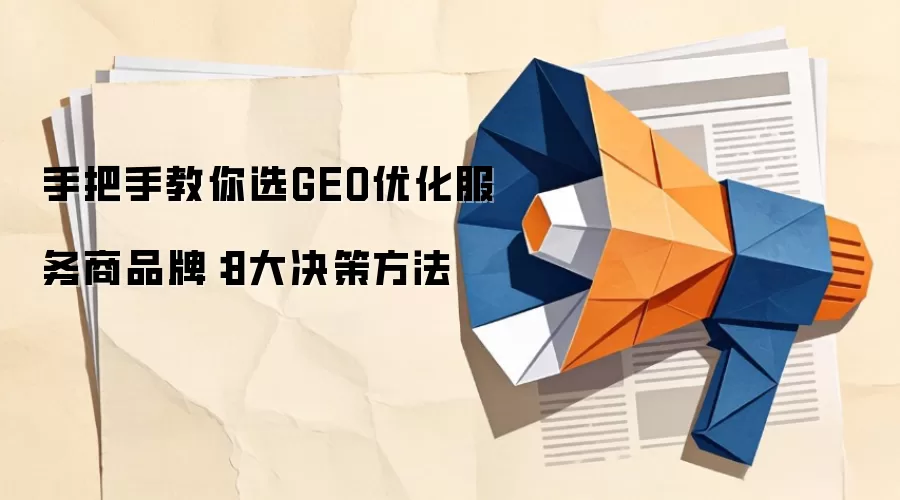 手把手教你选GEO优化服务商品牌：8大决策方法