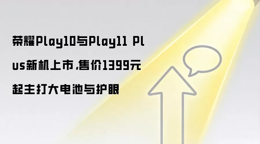 荣耀Play10与Play11 Plus新机上市,售价1399元起主打大电池与护眼