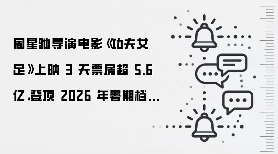 周星驰导演电影《功夫女足》上映 3 天票房超 5.6 亿，登顶 2026 年暑期档票房榜