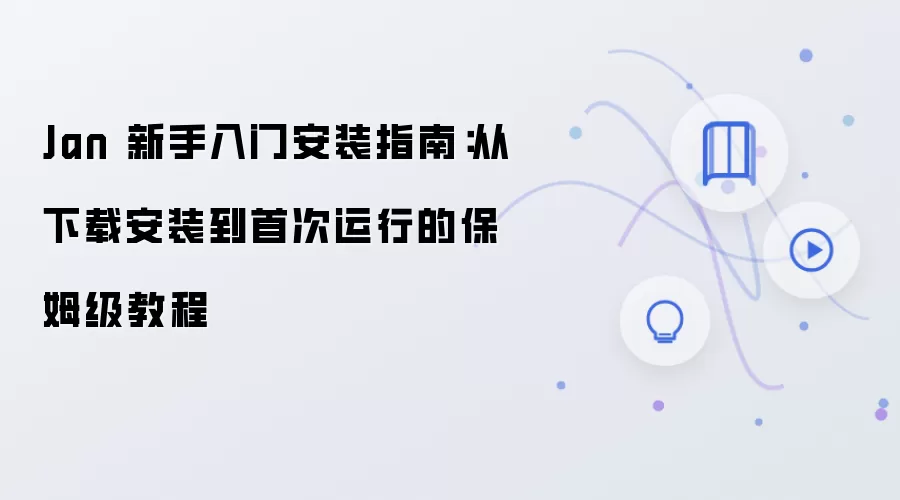 Jan 新手入门安装指南：从下载安装到首次运行的保姆级教程