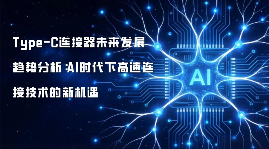 Type-C连接器未来发展趋势分析:AI时代下高速连接技术的新机遇