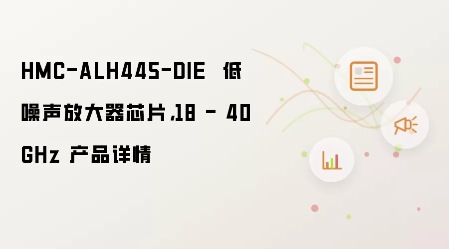 HMC-ALH445-DIE 低噪声放大器芯片,18 - 40 GHz 产品详情