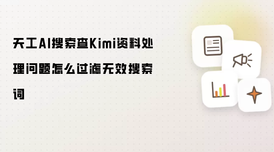 天工AI搜索查Kimi资料处理问题怎么过滤无效搜索词