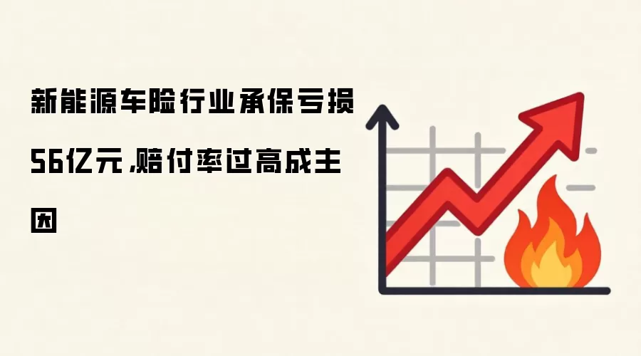 新能源车险行业承保亏损56亿元，赔付率过高成主因