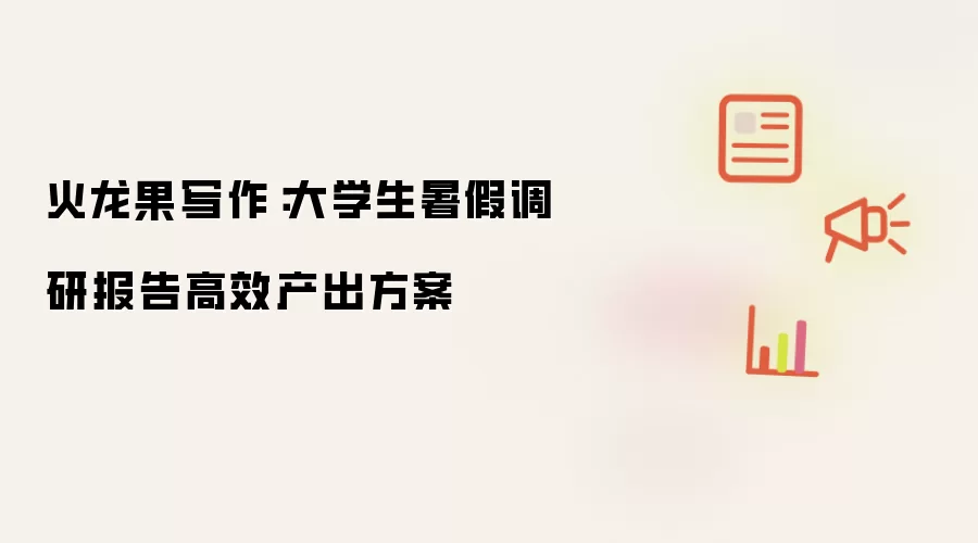 火龙果写作:大学生暑假调研报告高效产出方案