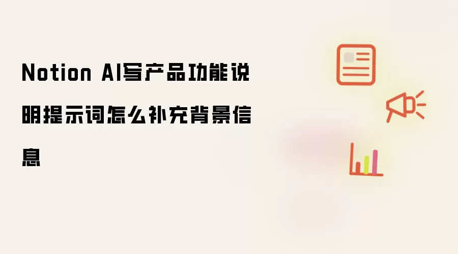 Notion AI写产品功能说明提示词怎么补充背景信息