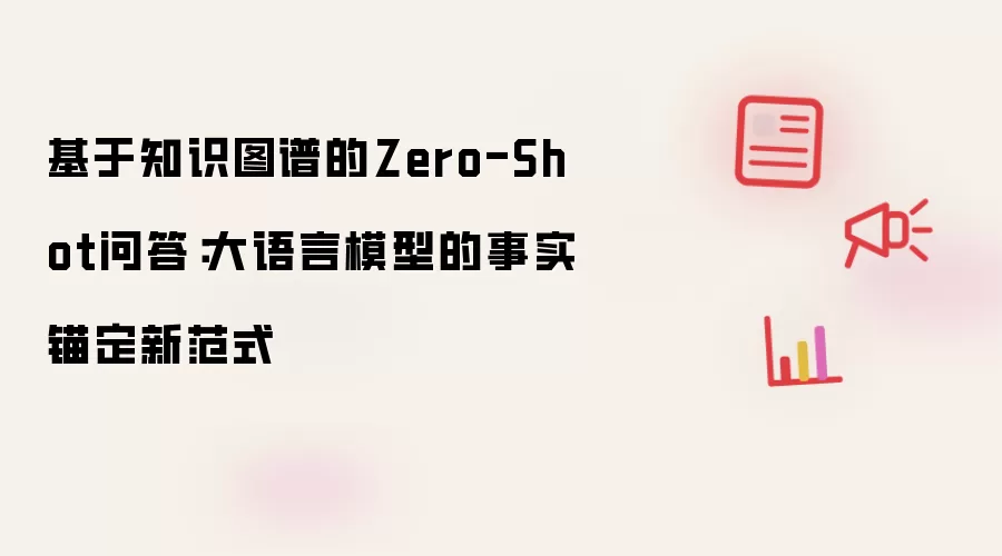 基于知识图谱的Zero-Shot问答：大语言模型的事实锚定新范式