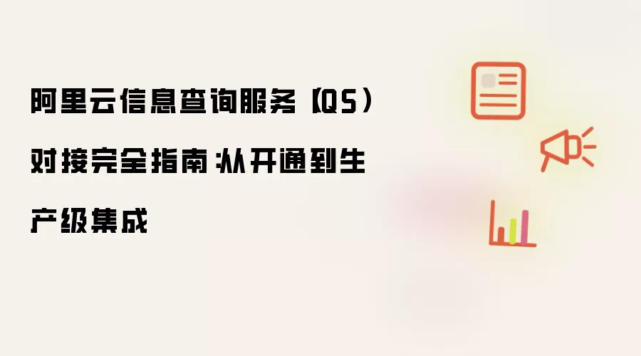 阿里云信息查询服务(IQS)对接完全指南:从开通到生产级集成