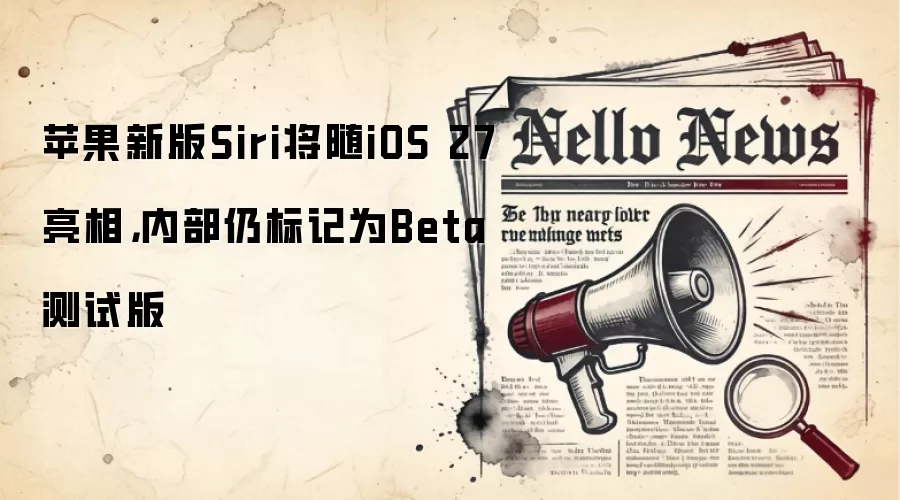 苹果新版Siri将随iOS 27亮相,内部仍标记为Beta测试版