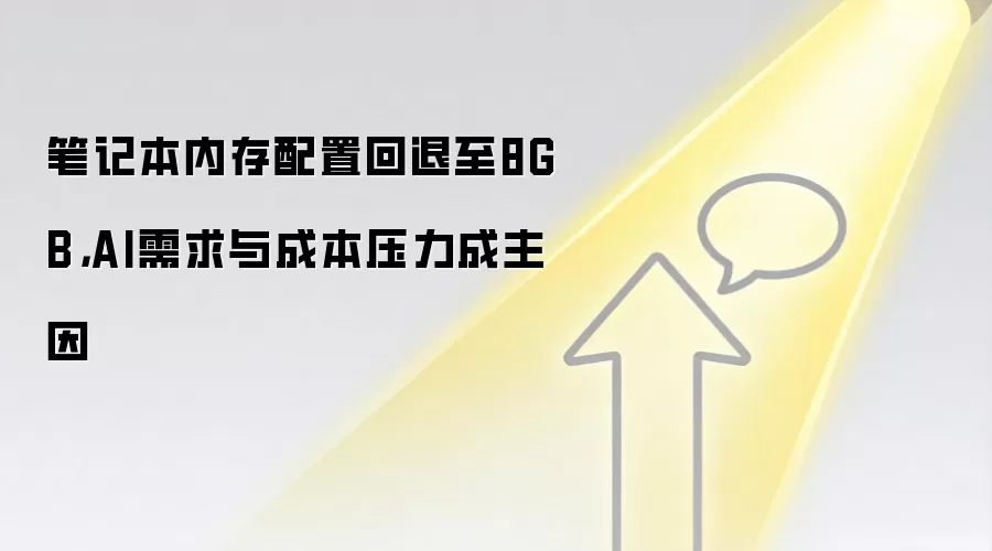 笔记本内存配置回退至8GB,AI需求与成本压力成主因