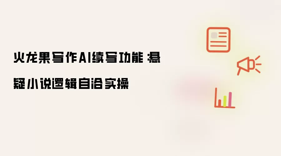 火龙果写作AI续写功能:悬疑小说逻辑自洽实操