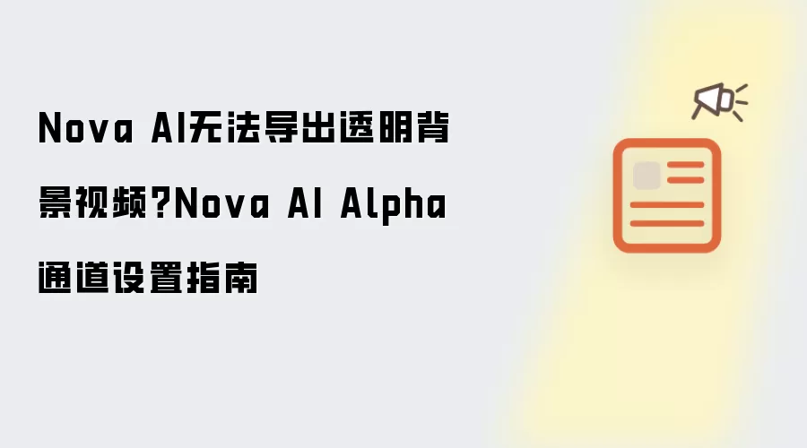 Nova AI无法导出透明背景视频?Nova AI Alpha通道设置指南