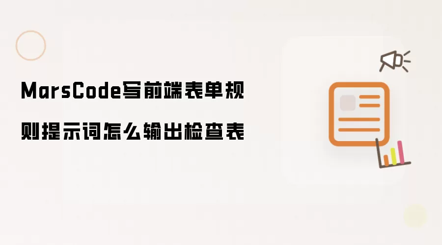 MarsCode写前端表单规则提示词怎么输出检查表