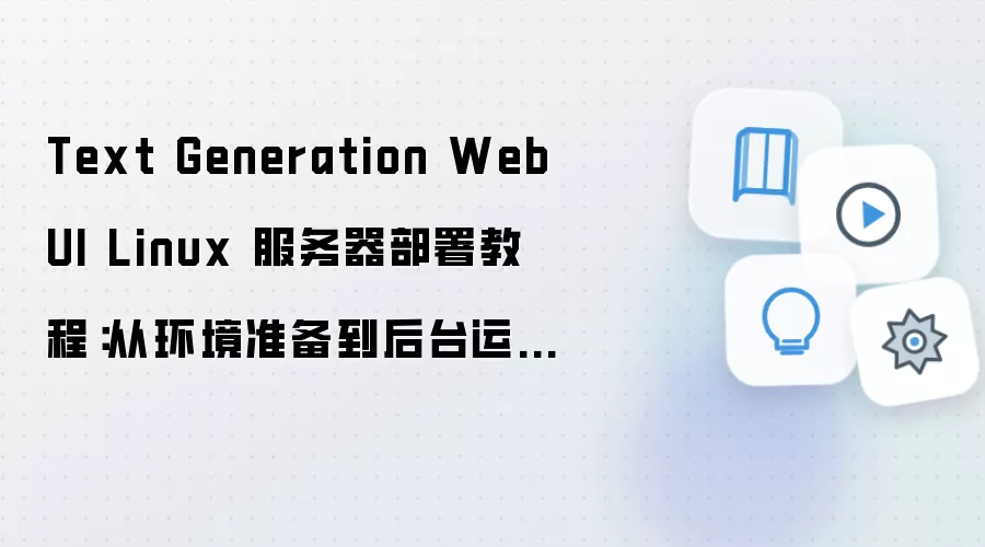 Text Generation WebUI Linux 服务器部署教程：从环境准备到后台运行完整流程