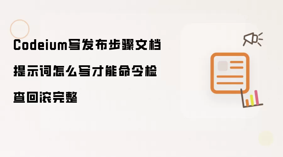 Codeium写发布步骤文档提示词怎么写才能命令检查回滚完整