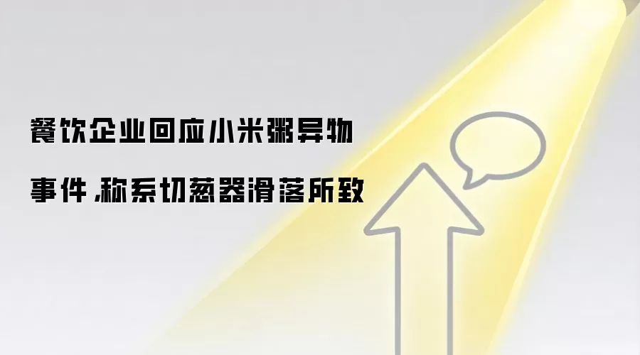 餐饮企业回应小米粥异物事件,称系切葱器滑落所致