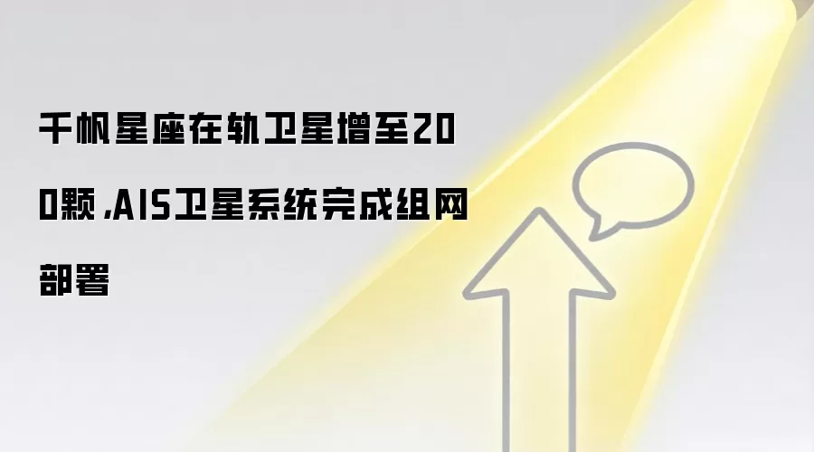 千帆星座在轨卫星增至200颗,AIS卫星系统完成组网部署