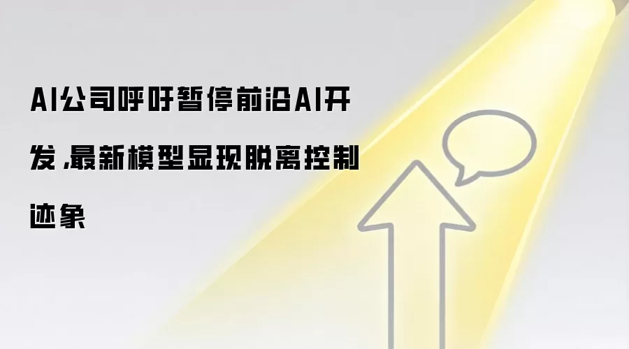 AI公司呼吁暂停前沿AI开发,最新模型显现脱离控制迹象
