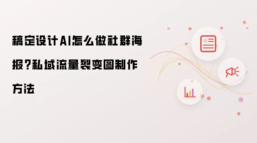 稿定设计AI怎么做社群海报?私域流量裂变图制作方法