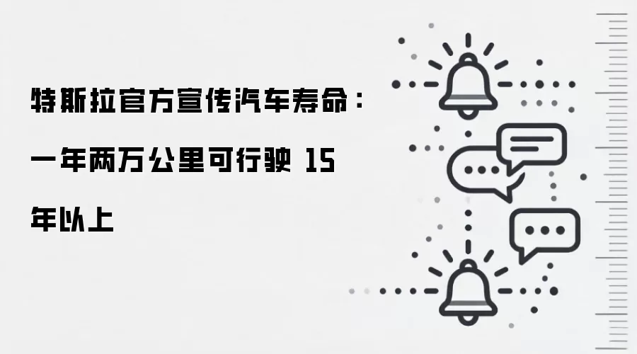 特斯拉官方宣传汽车寿命:一年两万公里可行驶 15 年以上