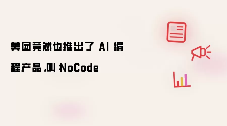 美团竟然也推出了 AI 编程产品,叫:NoCode