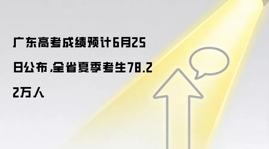 广东高考成绩预计6月25日公布,全省夏季考生78.22万人