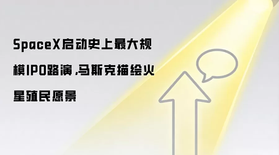 SpaceX启动史上最大规模IPO路演,马斯克描绘火星殖民愿景