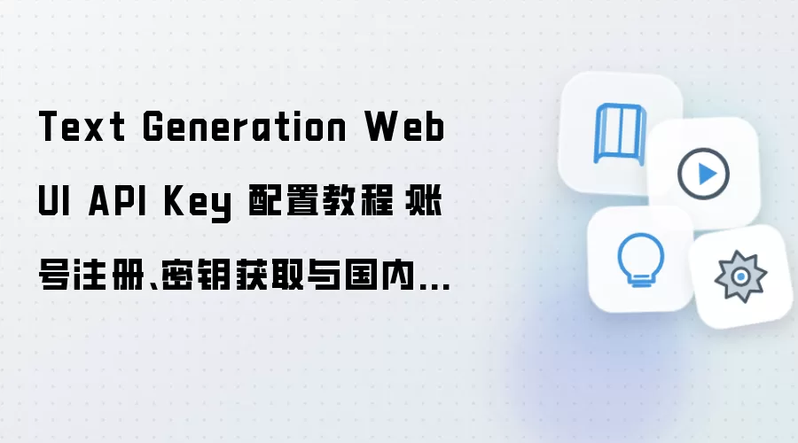 Text Generation WebUI API Key 配置教程:账号注册、密钥获取与国内网络设置