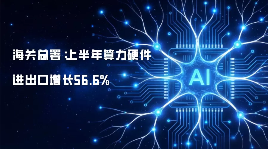 海关总署：上半年算力硬件进出口增长56.6%