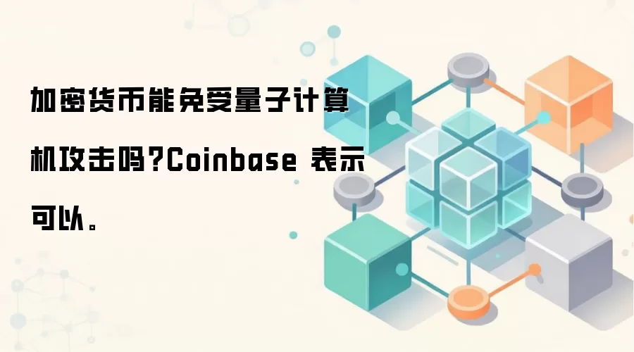 加密货币能免受量子计算机攻击吗?Coinbase 表示可以。