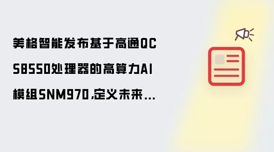 美格智能发布基于高通QCS8550处理器的高算力AI模组SNM970,定义未来终端新体验