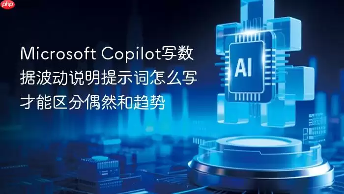 Microsoft Copilot写数据波动说明提示词怎么写才能区分偶然和趋势